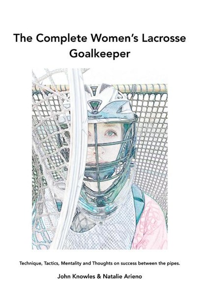 The Complete Women's Lacrosse Goalkeeper, John Knowles ; Natalie Arieno - Paperback - 9781977242747