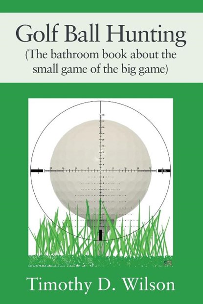 Golf Ball Hunting (The bathroom book about the small game of the big game), Timothy D. Wilson - Paperback - 9781977257956