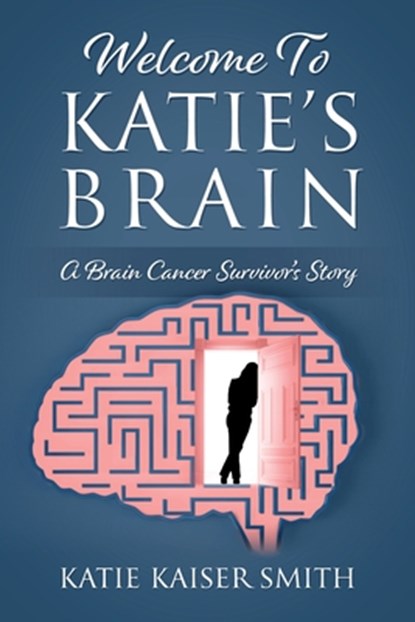 Welcome To Katie's Brain: A Brain Cancer Survivor's Story, Katie Kaiser Smith - Paperback - 9781977267108