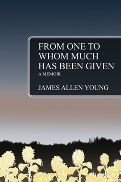 From One to Whom Much Has Been Given: A Memoir, James Allen Young - Paperback - 9781977272720