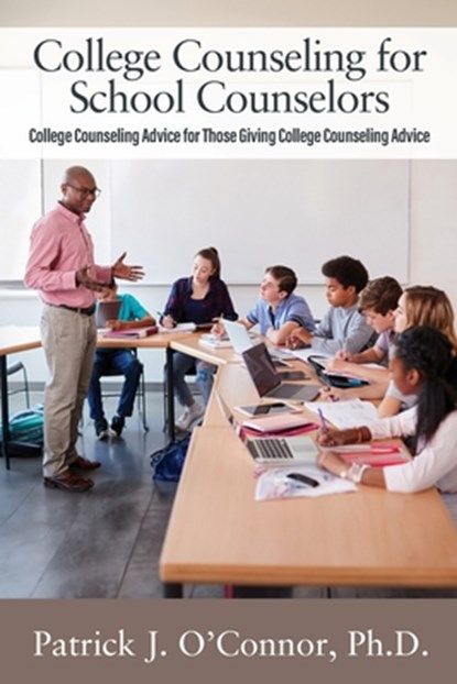 College Counseling for School Counselors: College Counseling Advice for those Giving College Counseling Advice, Patrick J. O'Connor - Paperback - 9781977275073