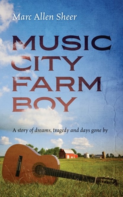 Music City Farm Boy: A story of dreams, tragedy and days gone by, Marc Allen Sheer - Paperback - 9781977276872