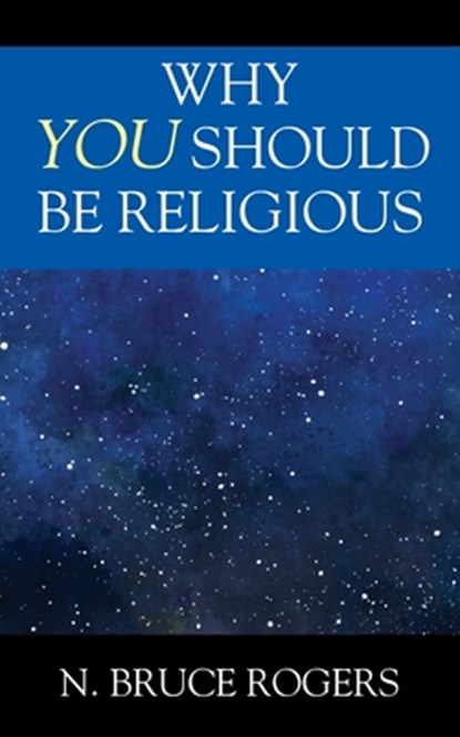Why You Should Be Religious, N. Bruce Rogers - Paperback - 9781977277633