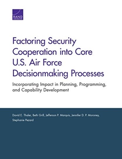 Factoring Security Cooperation into Core U.S. Air Force Decisionmaking Processes, DAVID E (TUFTS UNIVERSITY SCHOOL OF MEDICINE,  Boston, Mass.) Thaler ; Beth Grill ; Jefferson P Marquis - Paperback - 9781977400239