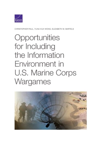 Opportunities for Including the Information Environment in U.S. Marine Corps Wargames, Christopher Paul ; Yuna Huh Wong ; Elizabeth M Bartels - Paperback - 9781977404688