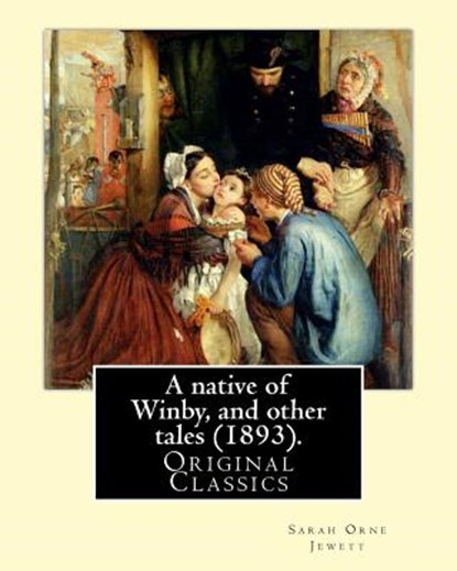 A native of Winby, and other tales (1893). By: Sarah Orne Jewett: (Original Classics), Sarah Orne Jewett - Paperback - 9781977502834