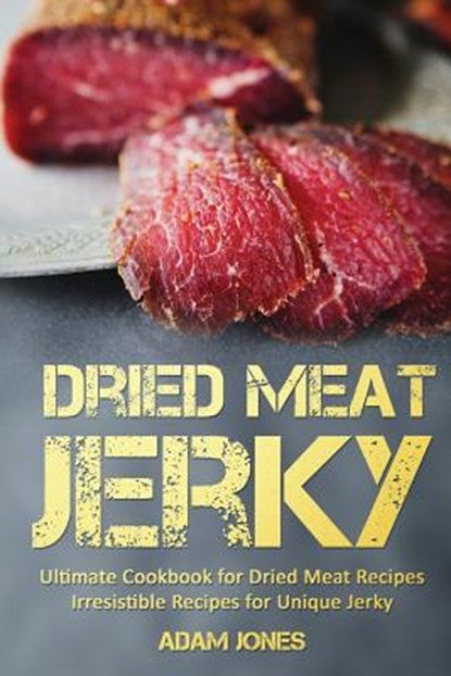 Dried Meat Jerky: Ultimate Cookbook for Dried Meat Recipes, Irresistible Recipes for Unique Jerky, Adam Jones - Paperback - 9781977677341