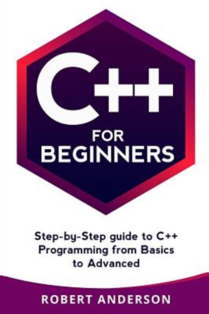 C++ for Beginners: Step-By-Step Guide to C++ Programming from Basics to Advanced, Robert Anderson - Paperback - 9781977770233