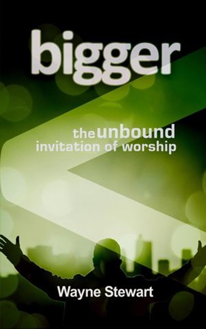Bigger: The Unbound Invitation of Worship, Wayne Stewart - Ebook - 9781978016910