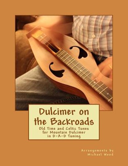 Dulcimer on the Backroads: Old Time and Celtic Tunes for Mountain Dulcimer in D-A-D Tuning, Michael Alan Wood - Paperback - 9781978052444