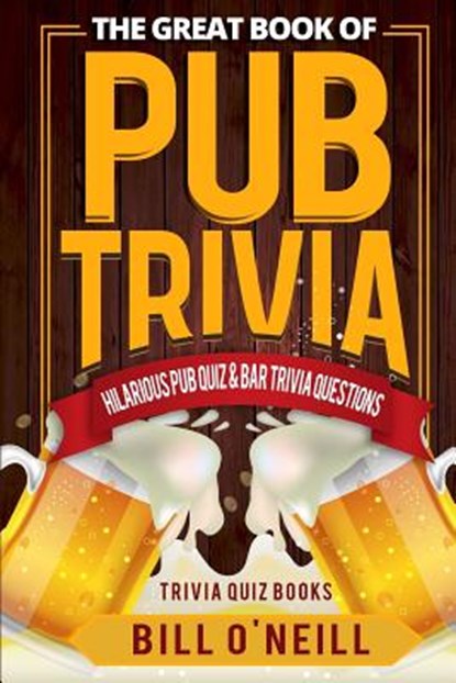The Great Book of Pub Trivia: Hilarious Pub Quiz & Bar Trivia Questions, Bill O'Neill - Paperback - 9781978145122