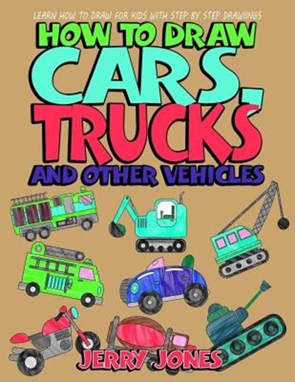 How to Draw Cars, Trucks and Other Vehicles: Learn How to Draw for Kids with Step by Step Drawing, Jerry Jones - Paperback - 9781978156425