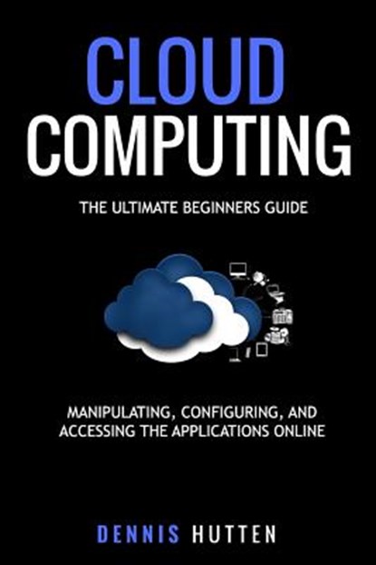 Cloud Computing: Manipulation, Configuring and Accessing the Applications Online, Dennis Hutten - Paperback - 9781978193093