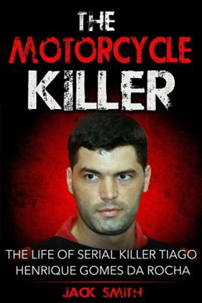 The Motorcycle Killer: The Life of Serial Killer Tiago Henrique Gomes de Rocha, Jack Smith - Paperback - 9781978338692