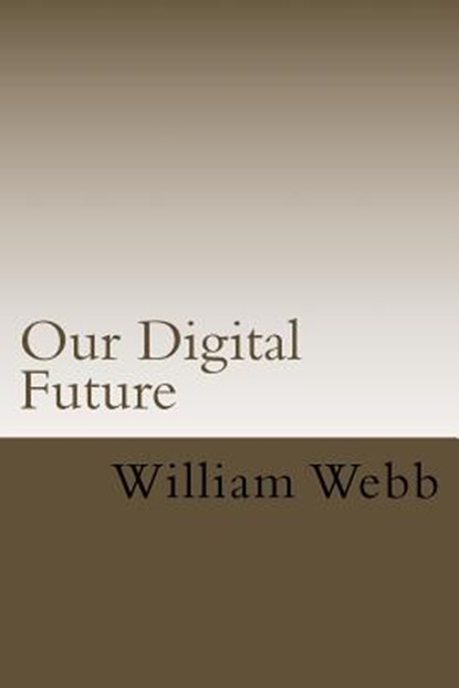 Our Digital Future: Smart analysis of smart technology, William Webb - Paperback - 9781978356177