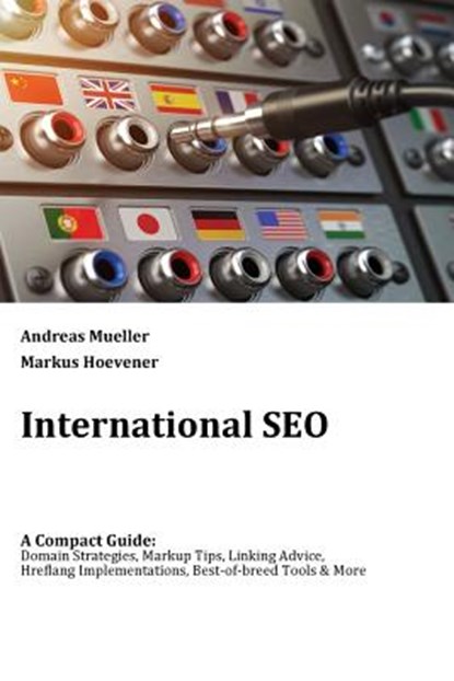 International SEO: A Compact Guide: Domain Strategies, Markup Tips, Linking Advice, Hreflang Implementations, Best-of-breed Tools & More, Markus Hoevener - Paperback - 9781978419414