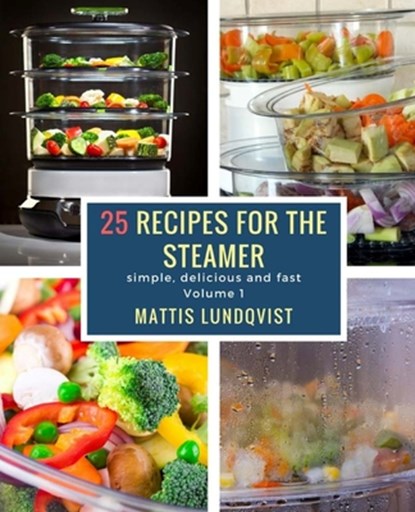 25 recipes for the steamer: simple, delicious and fast, Mattis Lundqvist - Paperback - 9781978467620