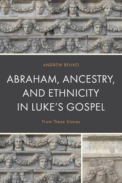 Abraham, Ancestry, and Ethnicity in Luke’s Gospel, Andrew Benko - Gebonden - 9781978714465