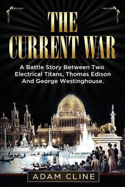 The Current War: A Battle Story Between Two Electrical Titans, Thomas Edison And George Westinghouse, Adam Cline - Paperback - 9781979156820