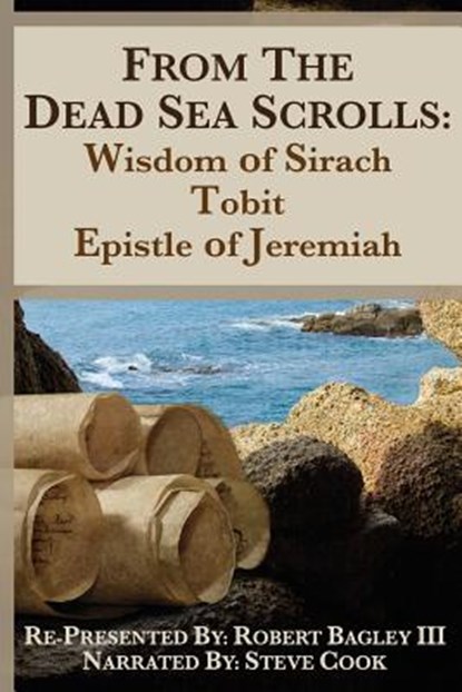 From the Dead Sea Scrolls: The Books of Wisdom of Sirach, Tobit, and Epistle of Jeremiah: Re-Presented by Robert J. Bagley III, MA, Steve Cook - Paperback - 9781979261067