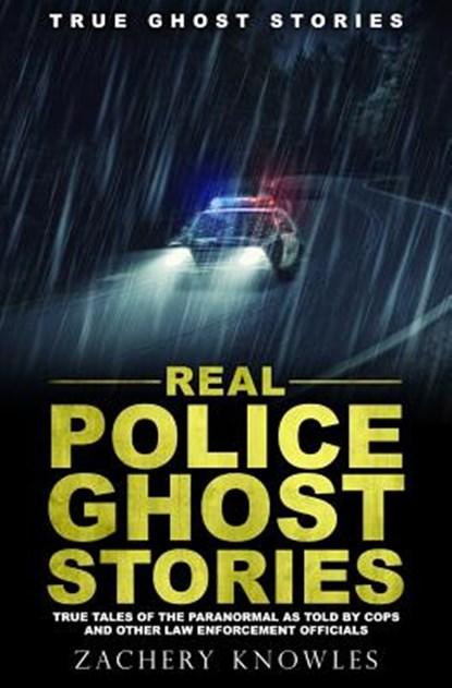 True Ghost Stories: Real Police Ghost Stories: True Tales of the Paranormal as Told by Cops and Other Law Enforcement Officials, Zachery Knowles - Paperback - 9781979307529