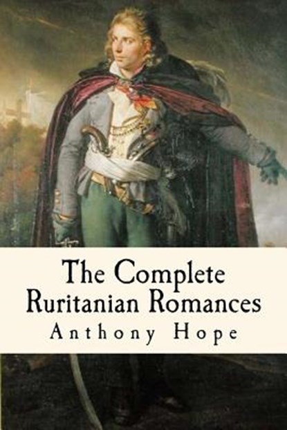 The Complete Ruritanian Romances: The Prisoner of Zenda, Rupert of Hentzau, and The Heart of Princess Osra, Taylor Anderson - Paperback - 9781979310147