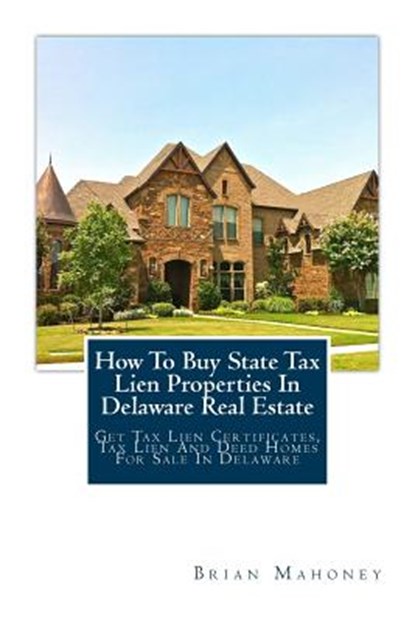 How To Buy State Tax Lien Properties In Delaware Real Estate, Brian Mahoney - Paperback - 9781979372343