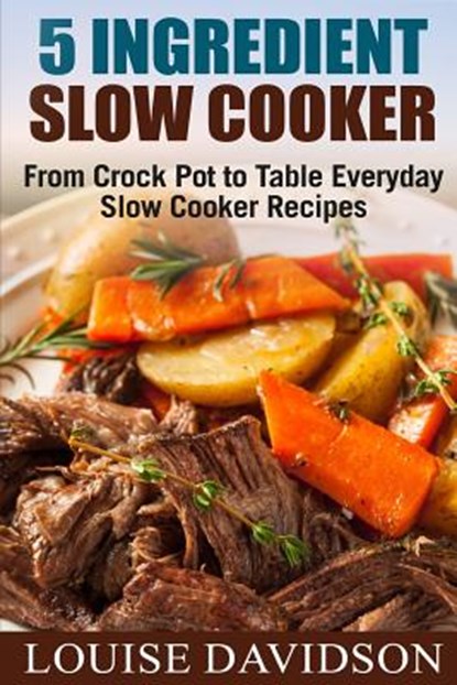 5 Ingredient Slow Cooker: From Crock Pot to Table Everyday Slow Cooker Recipes, Louise Davidson - Paperback - 9781979402682