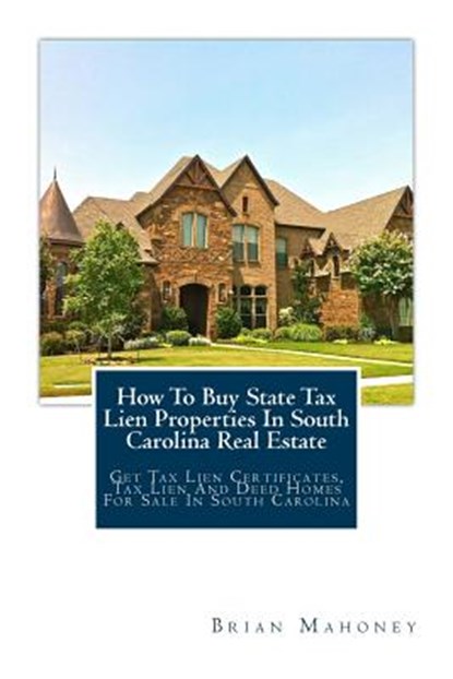 How To Buy State Tax Lien Properties In South Carolina Real Estate, Brian Mahoney - Paperback - 9781979461788