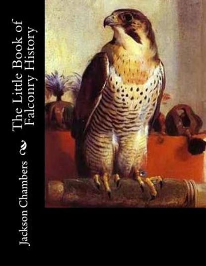 The Little Book of Falconry History, Jackson Chambers - Paperback - 9781979487108