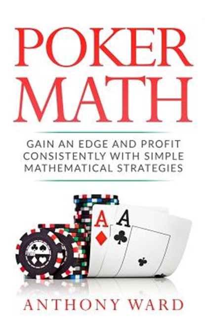 Poker Math: Gain an Edge and Profit Consistently with Simple Mathematical Strategies, Anthony Ward - Paperback - 9781979594424