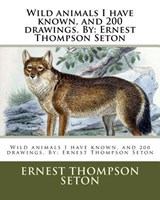 Wild animals I have known, and 200 drawings. By: Ernest Thompson Seton - Ernest Thompson Seton - 9781979717410