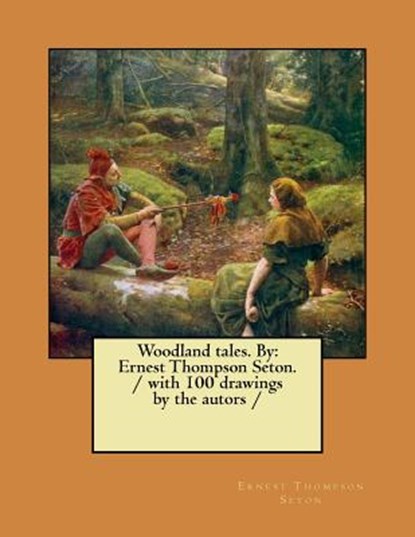 Woodland tales. By: Ernest Thompson Seton. / with 100 drawings by the autors /, Ernest Thompson Seton - Paperback - 9781979718080