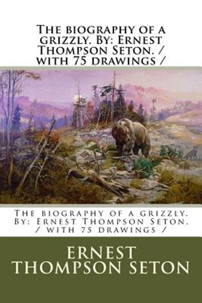 The biography of a grizzly. By: Ernest Thompson Seton. / with 75 drawings /, Ernest Thompson Seton - Paperback - 9781979718370