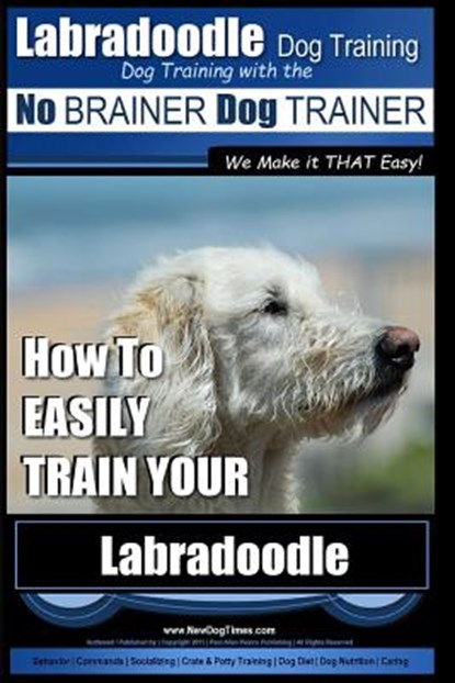 Labradoodle Training: Dog Training With the No BRAINER Dog TRAINER "We Make it That Easy" How to EASILY Train Your Labradoodle, Paul Allen Pearce - Paperback - 9781979772280