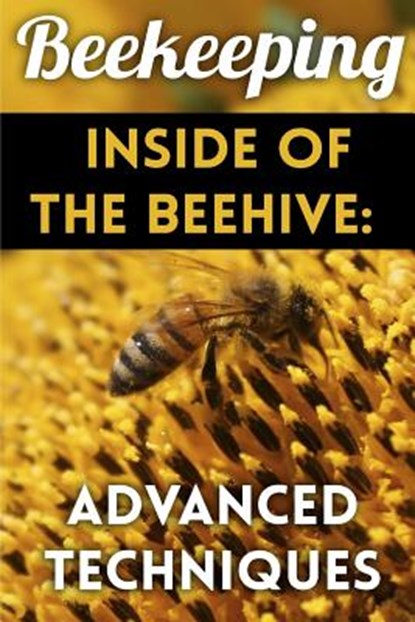 Beekeeping - Inside of The Beehive: Advanced Techniques: (Backyard Beekeeping, Beekeeping Guide), Henry Patrickson - Paperback - 9781979782395