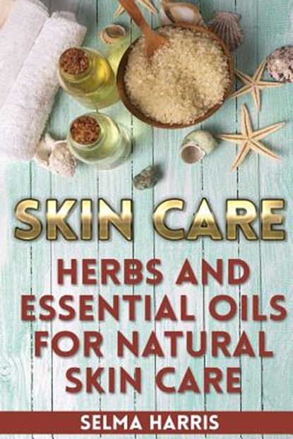 Skin Care: Herbs And Essential Oils for Natural Skin Care: (Natural Skin Care, Homemade Skin Care), Selma Harris - Paperback - 9781979791564
