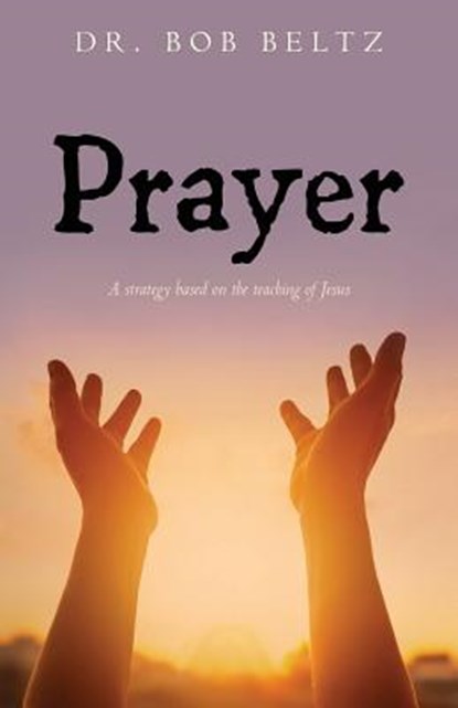 Prayer: A strategy based on the teaching of Jesus, Bob Beltz - Paperback - 9781979874991