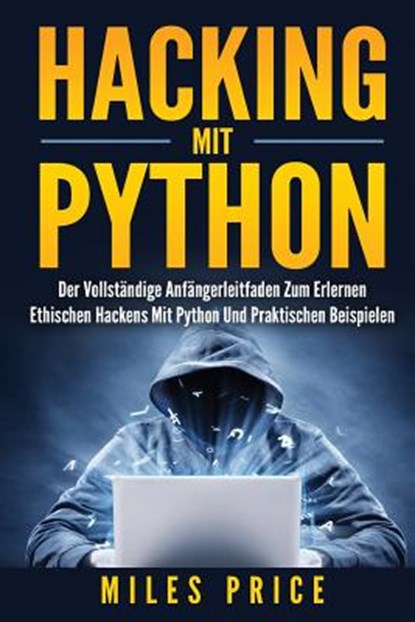 Hacking Mit Python: Der Vollständige Anfängerleitfaden Zum Erlernen Ethischen Hackens Mit Python Und Praktischen Beispielen, Miles Price - Paperback - 9781979970334