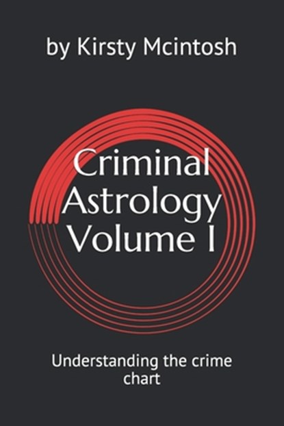 Criminal Astrology: Volume I Understanding Crime Charts, Kirsty L. McIntosh - Paperback - 9781980721604