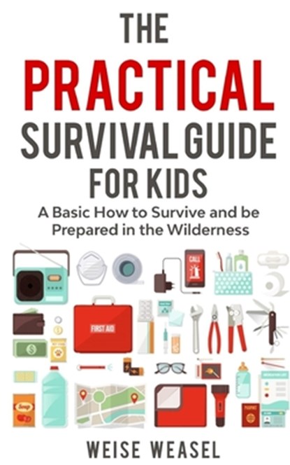 The Practical Survival Guide for Kids: A Basic How to Survive and be Prepared in the Wilderness, Weise Weasel - Paperback - 9781980837435