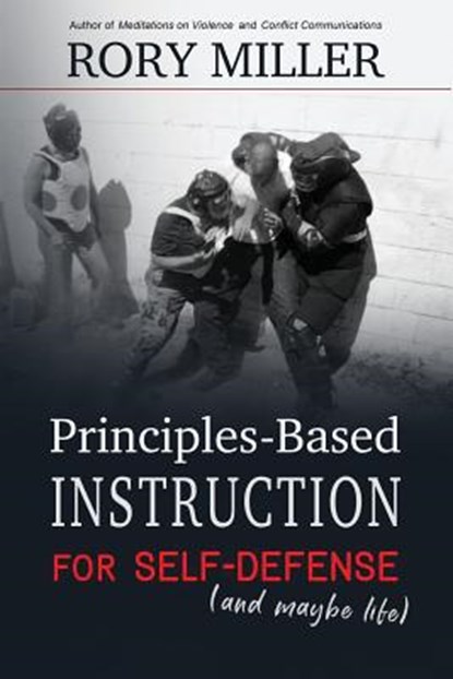Principles-Based Instruction for Self-Defense (and maybe life), Rory Miller - Paperback - 9781981178162