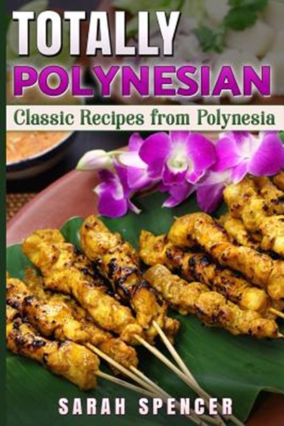 Totally Polynesian ***Color Edition***: Classic Recipes from Polynesia, Sarah Spencer - Paperback - 9781981187126