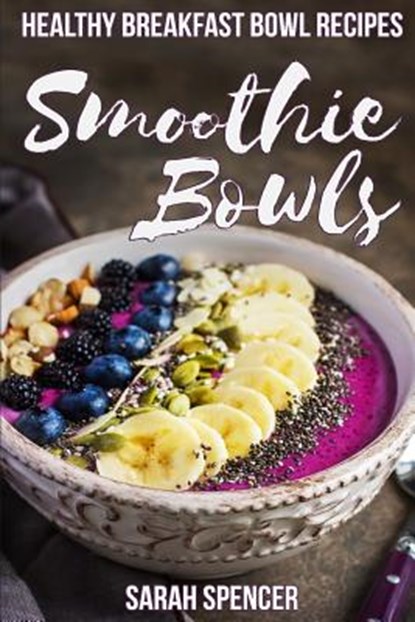 Smoothie Bowls: 50 Healthy Smoothie Bowl Recipes, Sarah Spencer - Paperback - 9781981187836