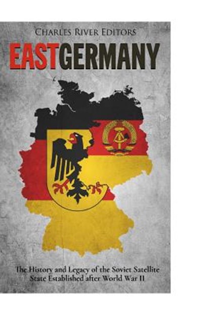 East Germany: The History and Legacy of the Soviet Satellite State Established after World War II, Charles River - Paperback - 9781981245970
