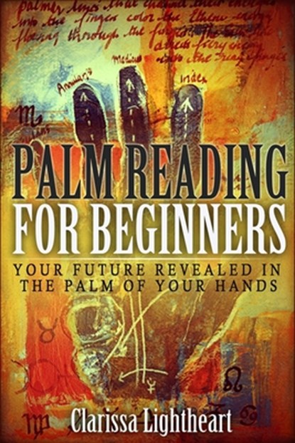Palm Reading for Beginners: Your Future Revealed in the Palm of Your Hands, Clarissa Lightheart - Paperback - 9781981339860