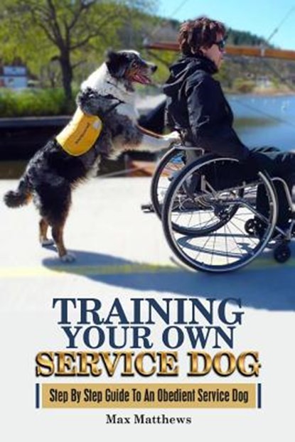 Training Your Own Service Dog: Step By Step Guide To An Obedient Service Dog, Max Matthews - Paperback - 9781981443048