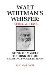 Walt Whitman's Whisper: Being & Time: Song of Myself, To Think About Time, Crossing Brooklyn Ferry - M. C. Gardner - 9781981469949