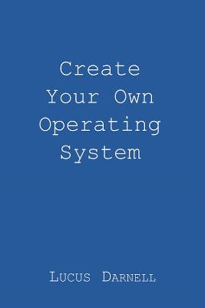 Create Your Own Operating System, Lucus S. Darnell - Paperback - 9781981624058
