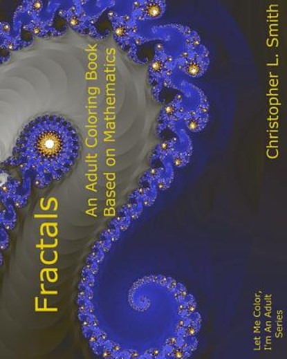 Fractals: An Adult Coloring Book Based On Mathematics, Christopher L. Smith - Paperback - 9781981839483
